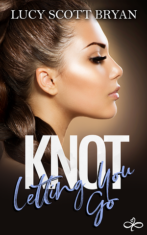 Knot Letting You Go by Lucy Scott Bryan