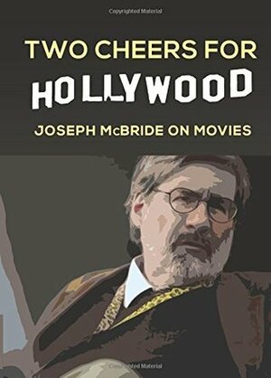 Two Cheers for Hollywood: Joseph McBride on Movies by Joseph McBride