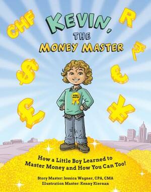 Kevin, the Money Master: How a Little Boy Learned to Master Money and How You Can Too! by Jessica Wagner
