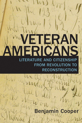 Veteran Americans: Literature and Citizenship from Revolution to Reconstruction by Benjamin Cooper