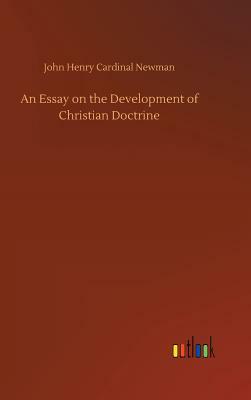 An Essay on the Development of Christian Doctrine by John Henry Cardinal Newman