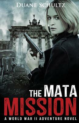 The Mata Mission: A World War II Adventure Novel by Duane Schultz