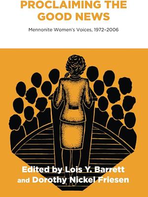 Proclaiming the Good News: Mennonite Women's Voices, 1972-2006 by Dorothy Nickel Friesen, Lois Barrett