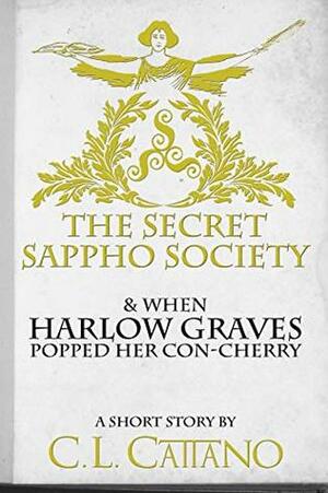 The Secret Sappho Society & When Harlow Graves Popped Her Con-Cherry by C.L. Cattano