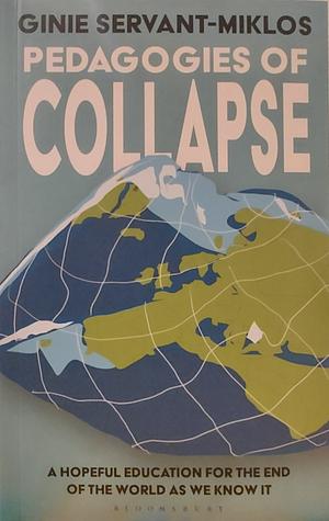 Pedagogies of Collapse: A Hopeful Education for The End of The World as We Know It by Ginie Servant-Miklos