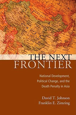 The Next Frontier: National Development, Political Change, and the Death Penalty in Asia by Franklin E. Zimring, David T. Johnson