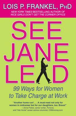 See Jane Lead: 99 Ways for Women to Take Charge at Work by Lois P. Frankel
