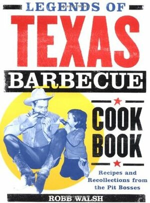 Legends of Texas Barbecue Cookbook: Recipes and Recollections from the Pit Bosses by Robb Walsh