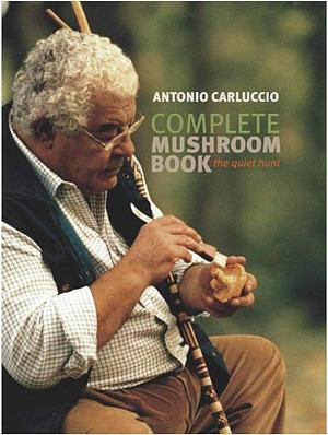 Complete Mushroom Book: The Quiet Hunt by Antonio Carluccio