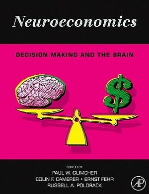 Neuroeconomics: Decision Making and the Brain by Russell Alan Poldrack, Paul W. Glimcher, Ernst Fehr, Colin F. Camerer