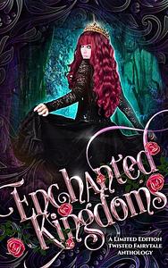 Enchanted Kingdoms: A Limited Edition Twisted Fairytale Anthology by Cassidy Taylor, Kit Winters, Rachel McManamay, Daphne Moore, May Dawson, Eileen Mueller, Charlotte Daniels, IreAnne Chambers, J.A. Armitage, Lee Ann Ward, Beth Hale, A.J. Ponder, Stacey O'Neale, Lacy Sheridan, Astrid V.J., Jacque Stevens, Zara Quentin, Kimbra Swain, Anne Stryker, Craig Halloran, Amanda Marin, J.A. Culican