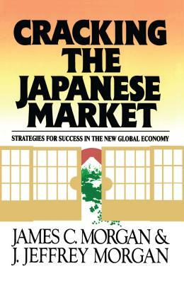 Cracking the Japanese Market: Strategies for Success in the New Global Economy by James Morgan