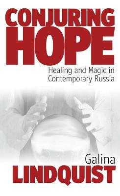 Conjuring Hope: Healing and Magic in Contemporary Russia by Galina Lindquist