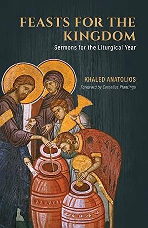 Feasts for the Kingdom: Sermons for the Liturgical Year by Khaled Anatolios