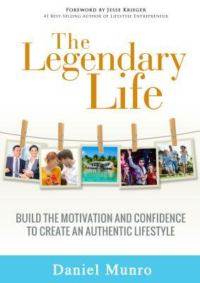 The Legendary Life: Build the Motivation and Confidence to Create an Authentic Lifestyle by Daniel Munro