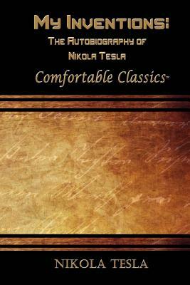 My Inventions: The Autobiography of Nikola Tesla: Comfortable Classics by Nikola Tesla