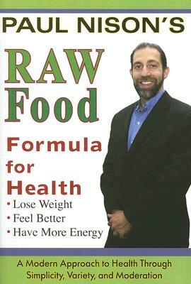 Raw Food Formula for Health: A Modern Approach Through Simplicity, Variety, and Moderation by Paul Nison