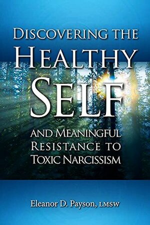 Discovering the Healthy Self and Meaningful Resistance to Toxic Narcissism by Eleanor D. Payson