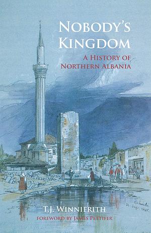 Nobody's Kingdom: A History of Northern Albania by Tom Winnifrith