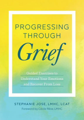 Progressing Through Grief: Guided Exercises to Understand Your Emotions and Recover from Loss by Cécile Rêve LMHC, Stephanie Jose LMHC LCAT