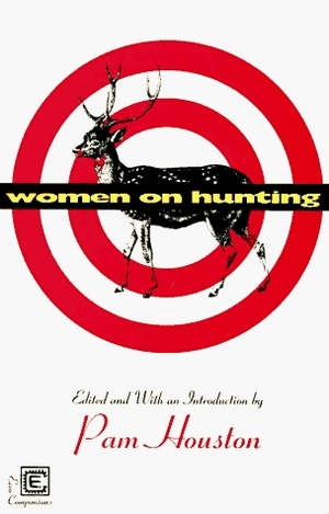 Women on Hunting: Essays, Fiction, and Poetry by Pam Houston