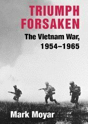 Triumph Forsaken: The Vietnam War, 1954-1965 by Mark Moyar