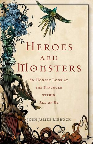 Heroes and Monsters: An Honest Look at the Struggle within All of Us by Josh James Riebock