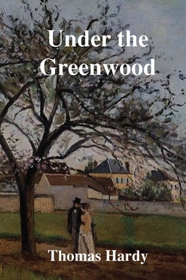 Under the Greenwood Tree: or The Mellstock Quirea Rural Painting of the Dutch School by Thomas Hardy