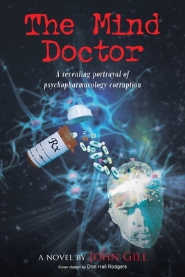 The Mind Doctor: A revealing portrayal of psychopharmacology corruption by John Gill