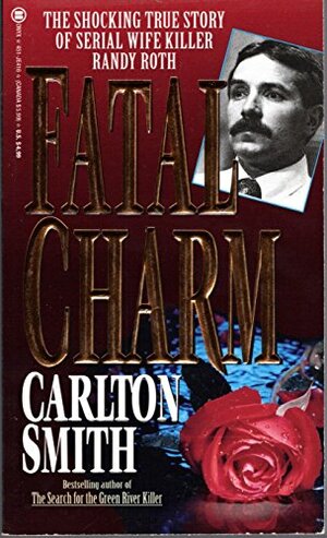 Fatal Charm: The Shocking True Story of Serial Wife Killer Randy Roth by Carlton Smith