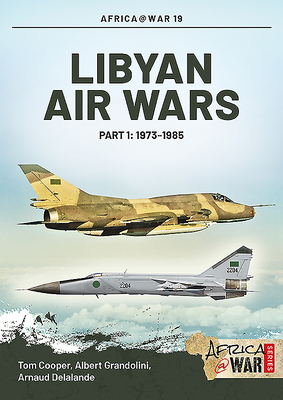 Libyan Air Wars. Part 1: 1973-1985 by Tom Cooper, Albert Grandolini