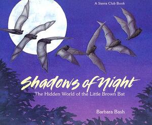 Shadows of the Night: The Hidden World of the Little Brown Bat by Barbara Bash