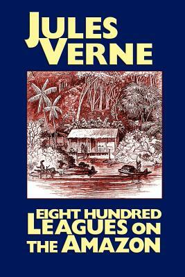 Eight Hundred Leagues on the Amazon by Jules Verne