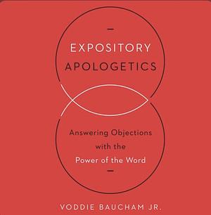 Expository Apologetics: Answering Objections with the Power of the Word by Voddie Baucham Jr