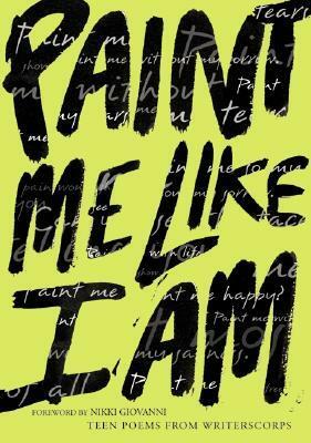 Paint Me Like I Am: Teen Poems from WritersCorps by Bill Aguado, Richard Newirth, WritersCorps, Nikki Giovanni