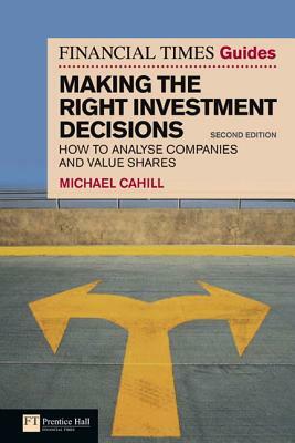 The Financial Times Guide to Making the Right Investment Decisions: How to Analyse Companies and Value Shares by Michael Cahill