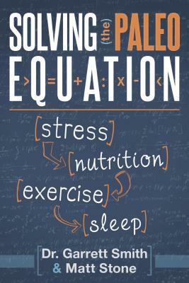 Solving the Paleo Equation: Stress, Nutrition, Exercise, Sleep by Matt Stone, Garrett Smith