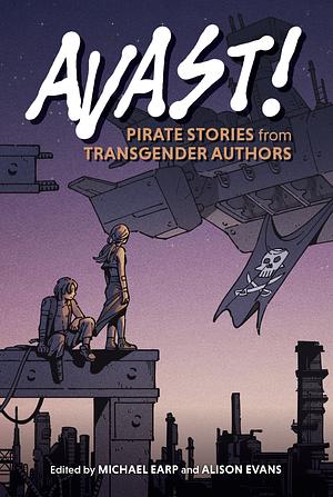 Avast!: Pirate Stories from Transgender Authors by Michael Earp, Alison Evans