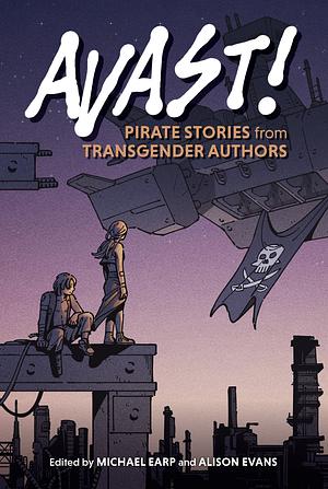 Avast!: Pirate Stories from Transgender Authors by Alison Evans, Michael Earp