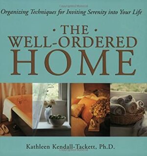 The Well-Ordered Home: Organizing Techniques for Inviting Serenity Into Your Life by Kathleen A. Kendall-Tackett, Carole Honeychurch, Michele Waters