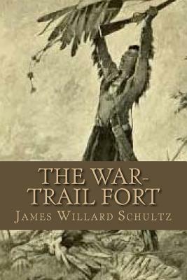 The War-Trail Fort by James Willard Schultz