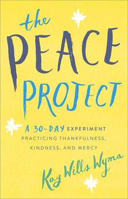 The Peace Project: A 30-Day Experiment Practicing Thankfulness, Kindness, and Mercy by Kay Wills Wyma