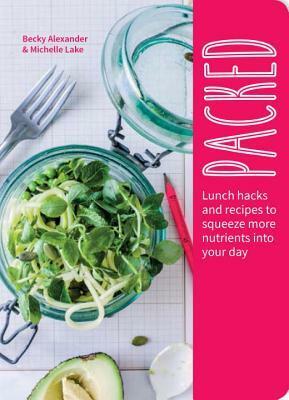 Packed: Lunch Hacks to Squeeze More Nutrients Into Your Day by Michelle Lake, Becky Alexander