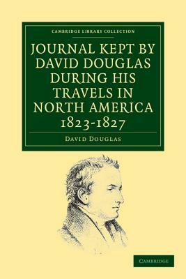 Journal Kept by David Douglas During His Travels in North America 1823 1827: Together with a Particular Description of Thirty-Three Species of America by David Douglas