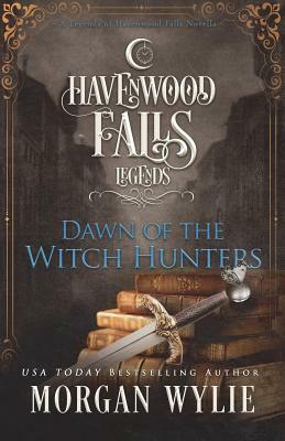 Dawn of the Witch Hunters: A Legends of Havenwood Falls Novella by Morgan Wylie