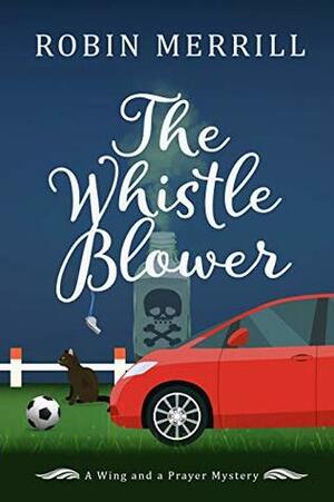 The Whistle Blower: A Wing and a Prayer Mystery (Wing and a Prayer Mysteries Book 1) by Robin Merrill