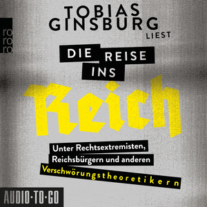 Die Reise ins Reich. Unter Rechtsextremisten, Reichsbürgern und anderen Verschwörungstheoretikern by Tobias Ginsburg