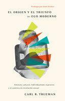 El origen y el triunfo del ego moderno: Amnesia cultural, Individualismo expresivo y el camino a la revolución sexual by Carl R. Trueman