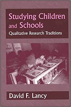 Studying Children In Schools:Qualitative Research Traditions by David F. Lancy