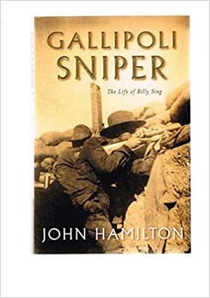 Gallipoli Sniper: The Life Of Billy Sing by John Hamilton